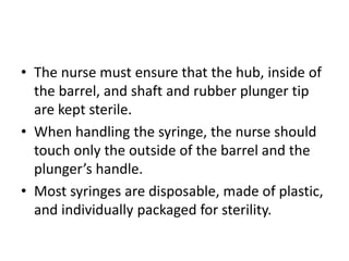• The nurse must ensure that the hub, inside of
the barrel, and shaft and rubber plunger tip
are kept sterile.
• When hand...