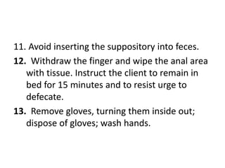 11. Avoid inserting the suppository into feces.
12. Withdraw the finger and wipe the anal area
with tissue. Instruct the c...