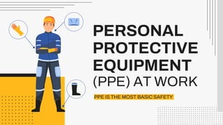 PERSONAL
PROTECTIVE
EQUIPMENT
(PPE) AT WORK
PPE IS THE MOST BASIC SAFETY
 