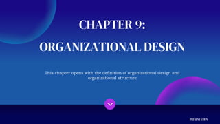 ORGANIZATIONAL DESIGN
CHAPTER 9:
PRESENTATION
This chapter opens with the definition of organizational design and
organizational structure
 
