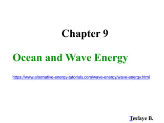 Chapter 9
Ocean and Wave Energy
https://www.alternative-energy-tutorials.com/wave-energy/wave-energy.html
Tesfaye B.
 