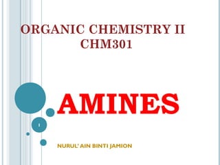 ORGANIC CHEMISTRY II
CHM301

AMINES
1

NURUL’ AIN BINTI JAMION

 