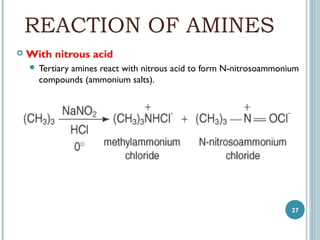 REACTION OF AMINES


With nitrous acid
 Tertiary

amines react with nitrous acid to form N-nitrosoammonium
compounds (ammonium salts).

27

 