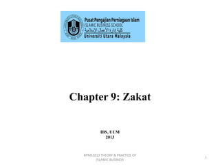 Chapter 9: Zakat

IBS, UUM
2013

BPMS1013 THEORY & PRACTICE OF
ISLAMIC BUSINESS

1

 