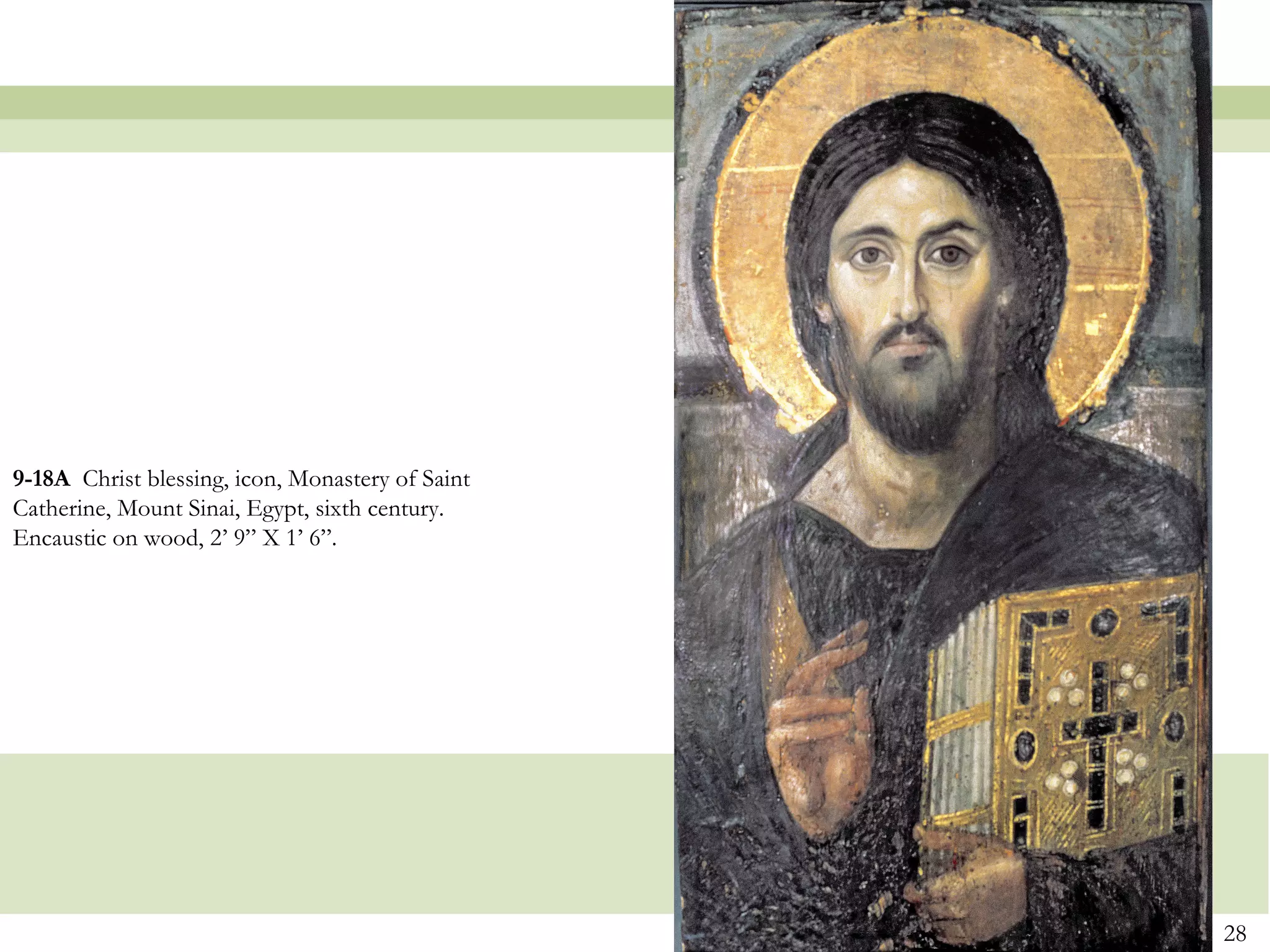 9-18A Christ blessing, icon, Monastery of Saint
Catherine, Mount Sinai, Egypt, sixth century.
Encaustic on wood, 2’ 9” X 1’ 6”.
28
 