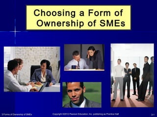 3 Forms of Ownership of SMEs3 Forms of Ownership of SMEs CopyrightCopyright ©2012 Pearson Education, Inc. publishing as Prentice Hall©2012 Pearson Education, Inc. publishing as Prentice Hall 3-3-11
Choosing a Form of
Ownership of SMEs
 