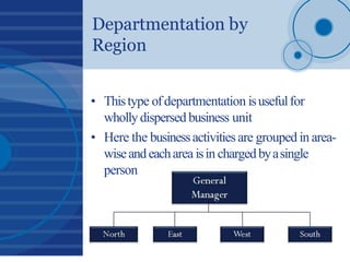 Departmentation by
Region
• Thistype ofdepartmentation isusefulfor
whollydispersed business unit
• Here the businessactivi...