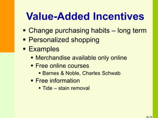 Value-Added Incentives
 Change purchasing habits – long term
 Personalized shopping
 Examples
 Merchandise available only online
 Free online courses
 Barnes & Noble, Charles Schwab
 Free information
 Tide – stain removal
 