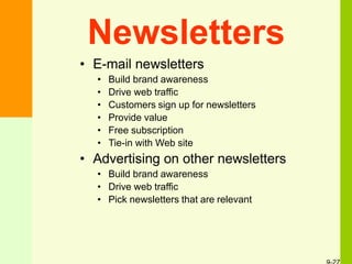 Newsletters
• E-mail newsletters
• Build brand awareness
• Drive web traffic
• Customers sign up for newsletters
• Provide value
• Free subscription
• Tie-in with Web site
• Advertising on other newsletters
• Build brand awareness
• Drive web traffic
• Pick newsletters that are relevant
 
