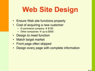Web Site Design
• Ensure Web site functions properly
• Cost of acquiring a new customer
• E-commerce company  $100
• Other companies  up to $500
• Design to meet function
• Match target market
• Front page often skipped
• Design every page with complete information
 