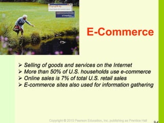 E-Commerce
 Selling of goods and services on the Internet
 More than 50% of U.S. households use e-commerce
 Online sales is 7% of total U.S. retail sales
 E-commerce sites also used for information gathering
 