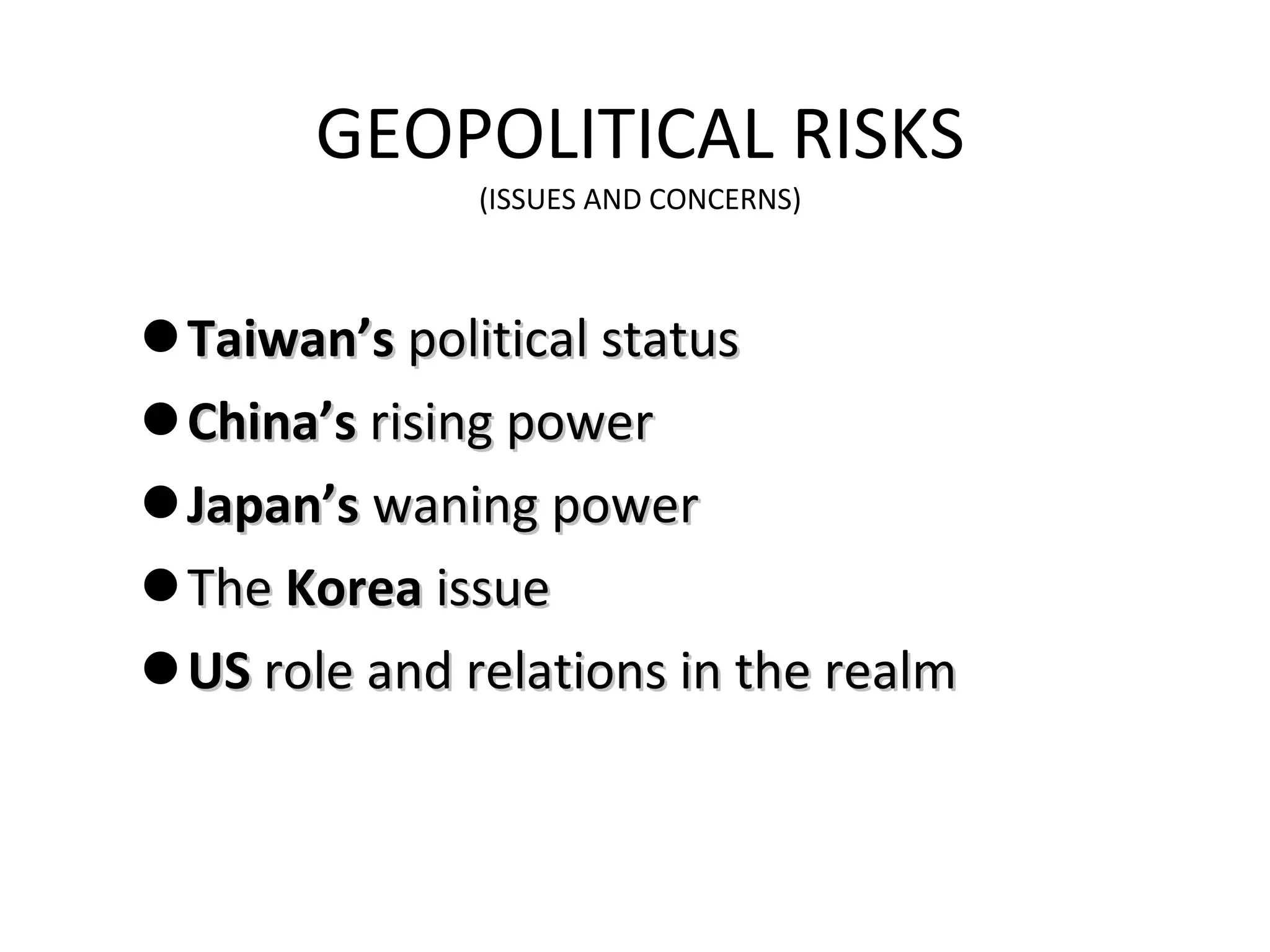 GEOPOLITICAL RISKS (ISSUES AND CONCERNS) Taiwan’s  political status China’s  rising power Japan’s  waning power The  Korea  issue US  role and relations in the realm 