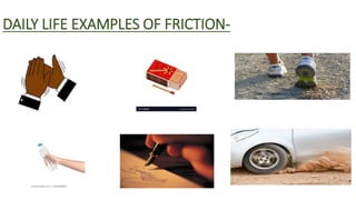 DAILY LIFE EXAMPLES OF FRICTION-
 