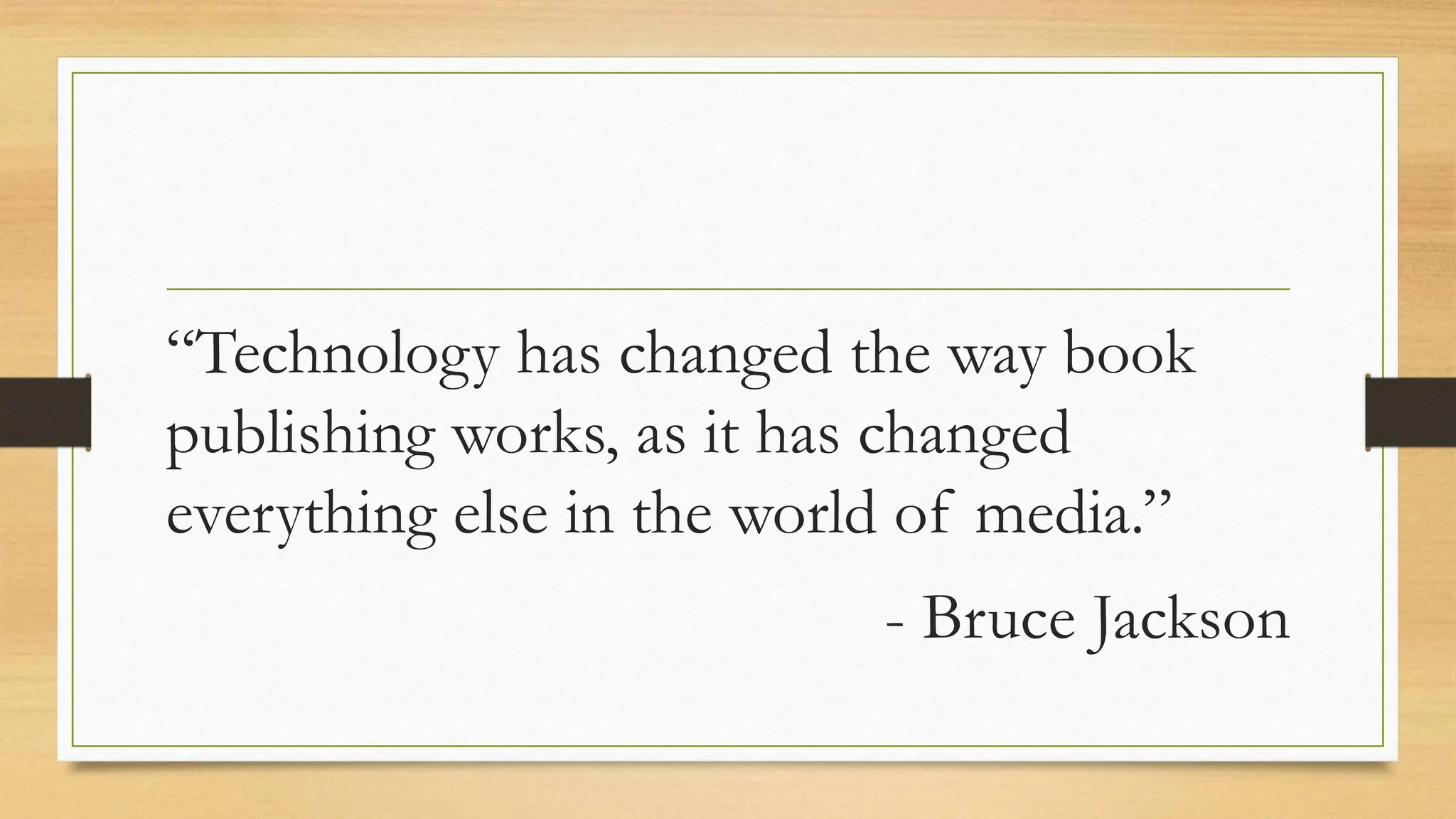“Technology has changed the way book
publishing works, as it has changed
everything else in the world of media.”
- Bruce Jackson
 