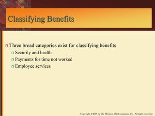Copyright © 2003 by The McGraw-Hill Companies, Inc. All rights reserved. 
Classifying Benefits 
 Three broad categories exist for classifying benefits 
 Security and health 
 Payments for time not worked 
 Employee services 
 