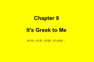 Chapter 9 It's Greek to Me alpha, beta, delta, epsilon … 