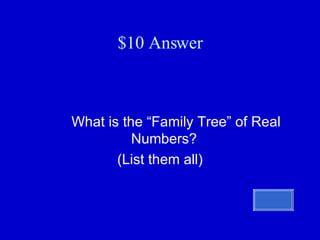 $10 Answer   What is the “Family Tree” of Real Numbers?  (List them all) 