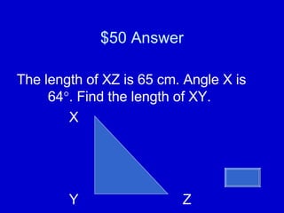 $50 Answer The length of XZ is 65 cm. Angle X is 64  . Find the length of XY.  X Y Z 