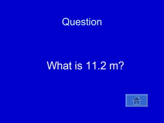 Question What is 11.2 m? 