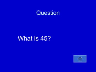 Question What is 45? 
