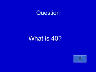 Question   What is 40? 
