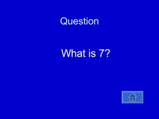 Question What is 7? 