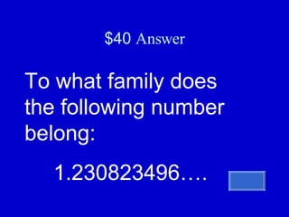 $40  Answer To what family does the following number belong: 1.230823496…. 