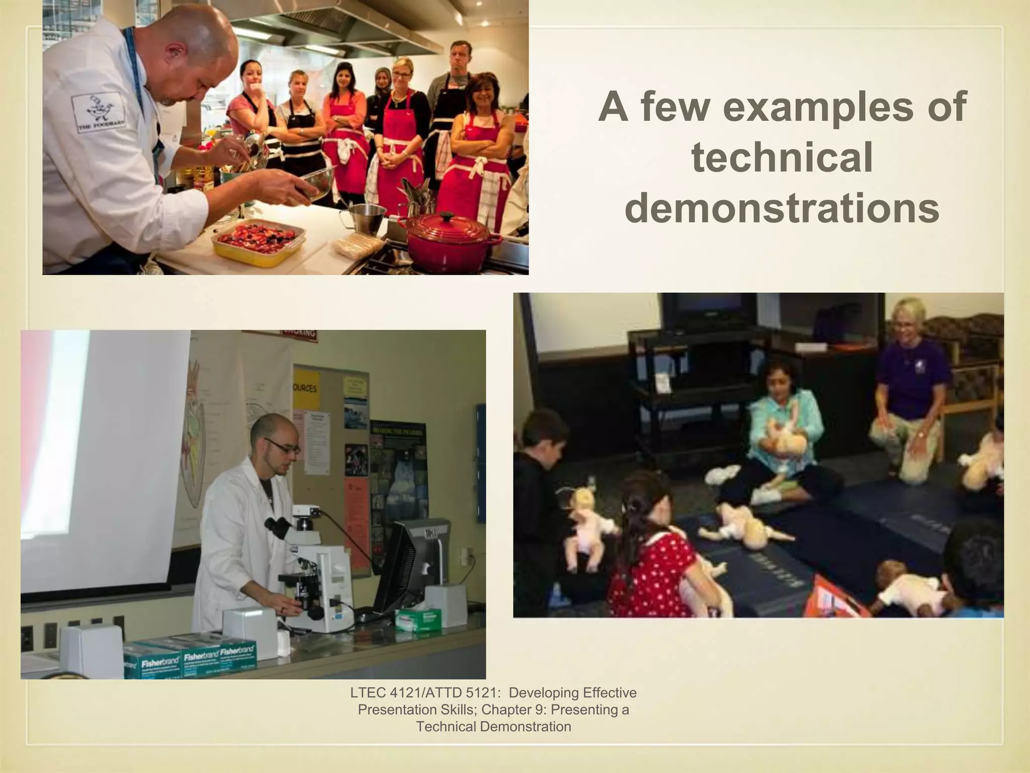 LTEC 4121/ATTD 5121: Developing Effective 
Presentation Skills; Chapter 9: Presenting a 
Technical Demonstration 
A few examples of 
technical 
demonstrations 
 