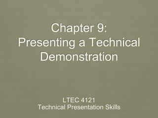 Chapter 9: 
Presenting a Technical 
Demonstration 
LTEC 4121 
Technical Presentation Skills 
 