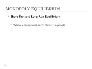 MONOPOLY EQUILIBRIUM
   Short-Run and Long-Run Equilibrium

       When a monopolist earns short-run profits
 