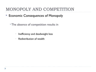 MONOPOLY AND COMPETITION
   Economic Consequences of Monopoly

    The    absence of competition results in

        •   Inefficiency and deadweight loss
        •   Redistribution of wealth
 