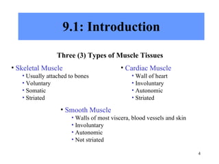 9.1: Introduction Three (3) Types of Muscle Tissues Skeletal Muscle Usually attached to bones Voluntary Somatic Striated Smooth Muscle Walls of most viscera, blood vessels and skin Involuntary Autonomic Not striated Cardiac Muscle Wall of heart Involuntary Autonomic Striated 