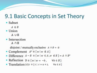 9.1 Basic Concepts in Set Theory
 Subset
 Union
 Intersection
disjoint / mutually exclusive
 Complement
 Difference
 Reflection
 Translation
 