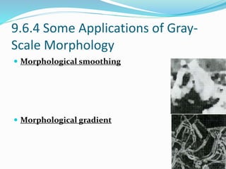 9.6.4 Some Applications of Gray-
Scale Morphology
 Morphological smoothing
 Morphological gradient
 
