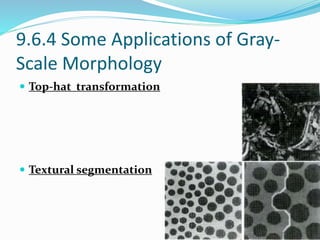 9.6.4 Some Applications of Gray-
Scale Morphology
 Top-hat transformation
 Textural segmentation
 