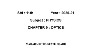 Std : 11th Year : 2020-21
Subject : PHYSICS
CHAPTER 9 : OPTICS
MAHARASHTRA STATE BOARD
 