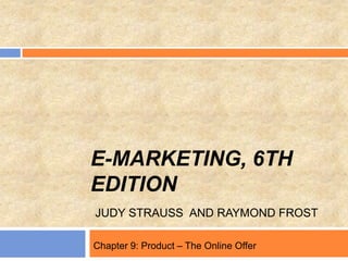 E-MARKETING, 6TH
EDITION
JUDY STRAUSS AND RAYMOND FROST
Chapter 9: Product – The Online Offer
 