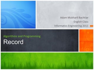 Adam Mukharil Bachtiar
English Class
Informatics Engineering 2011
Algorithms and Programming
Record
 