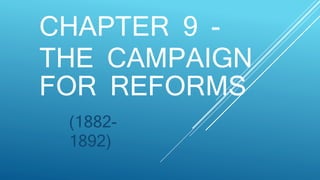 CHAPTER 9 -
THE CAMPAIGN
FOR REFORMS
(1882-
1892)
 
