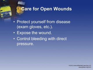 Care for Open Wounds
• Protect yourself from disease
(exam gloves, etc.).
• Expose the wound.
• Control bleeding with direct
pressure.
 