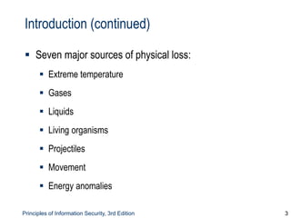 Principles of Information Security, 3rd Edition 3
Introduction (continued)
 Seven major sources of physical loss:
 Extreme temperature
 Gases
 Liquids
 Living organisms
 Projectiles
 Movement
 Energy anomalies
 