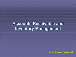 Accounts Receivable and
 Inventory Management




                 2005, Pearson Prentice Hall
 
