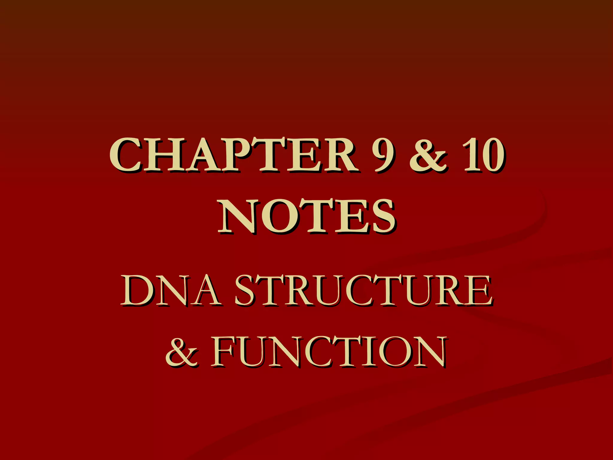 CHAPTER 9 & 10 NOTES DNA STRUCTURE & FUNCTION