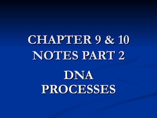 CHAPTER 9 & 10 NOTES PART 2 DNA PROCESSES 