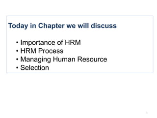 Today in Chapter we will discuss
• Importance of HRM
• HRM Process
• Managing Human Resource
• Selection
1
 