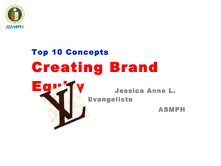 Top 10 Concepts Creating Brand Equity Jessica Anne L. Evangelista ASMPH 