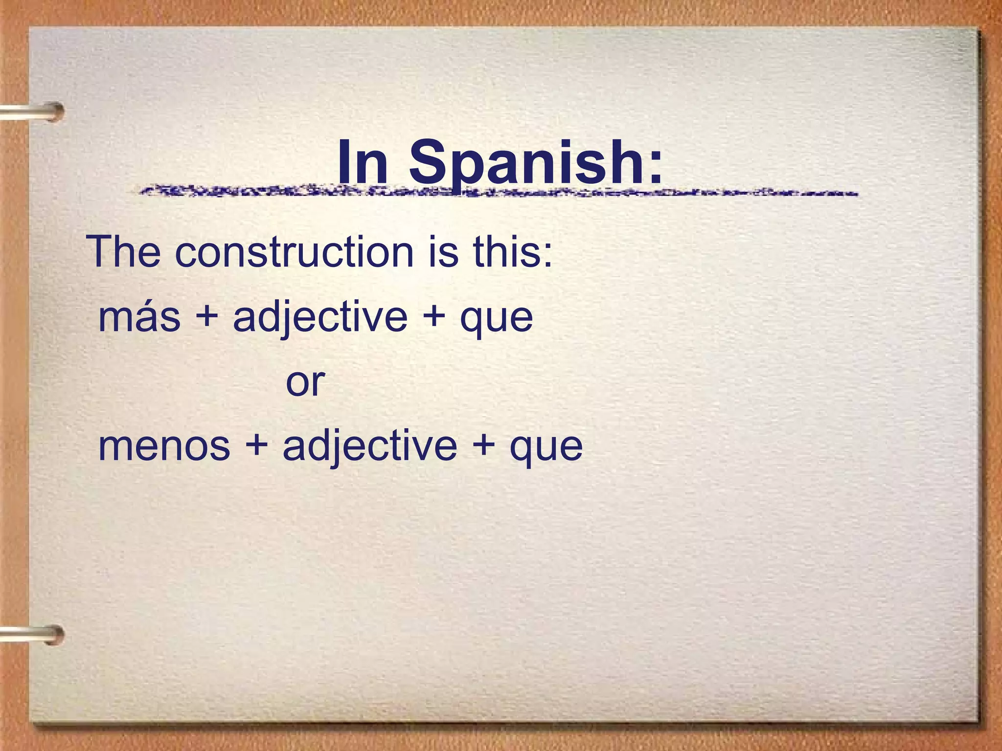 In Spanish: The construction is this: m ás + adjective + que or menos + adjective + que 