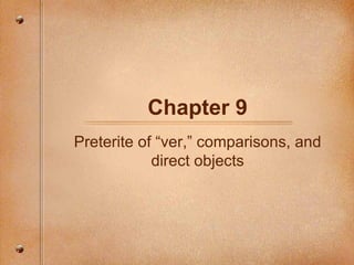 Chapter 9 Preterite of “ver,” comparisons, and direct objects 
