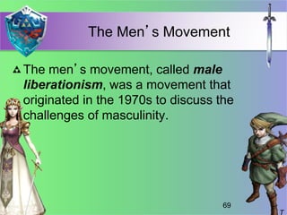 The Men’s Movement
The men’s movement, called male
liberationism, was a movement that
originated in the 1970s to discuss the
challenges of masculinity.
69
 