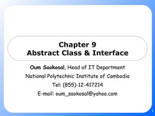 Chapter 9 Abstract Class & Interface Oum Saokosal , Head of IT Department National Polytechnic Institute of Cambodia Tel: (855)-12-417214 E-mail: oum_saokosal@yahoo.com 